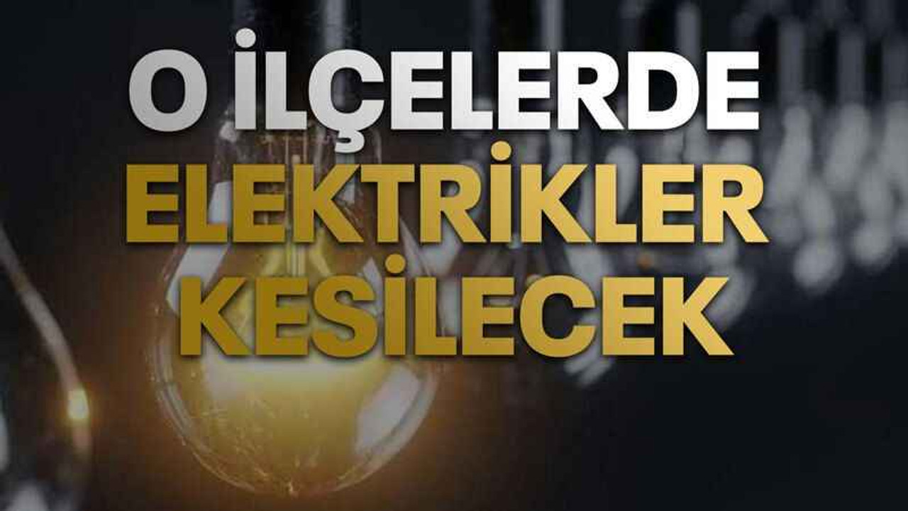 O ilçelerde elektrikler kesilecek
